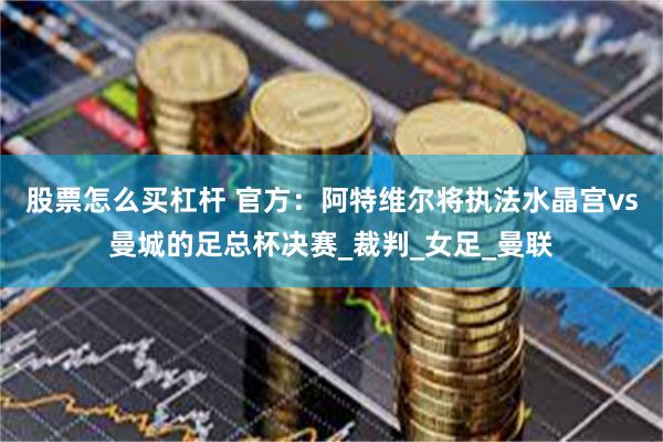 股票怎么买杠杆 官方：阿特维尔将执法水晶宫vs曼城的足总杯决赛_裁判_女足_曼联