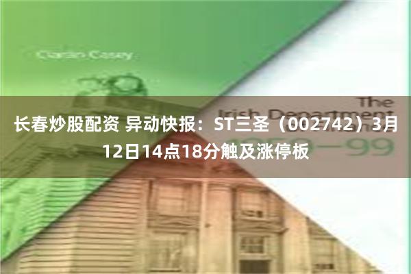 长春炒股配资 异动快报：ST三圣（002742）3月12日14点18分触及涨停板