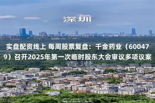 实盘配资线上 每周股票复盘：千金药业（600479）召开2025年第一次临时股东大会审议多项议案