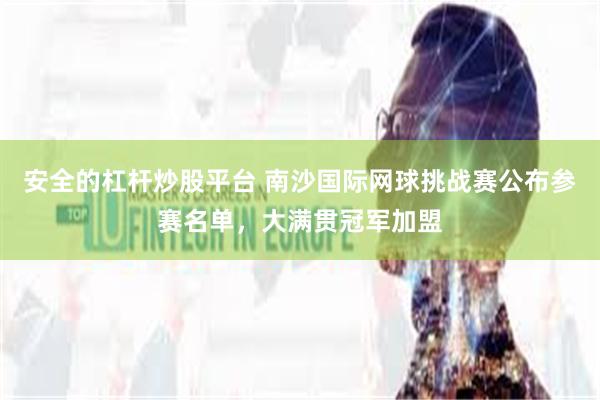 安全的杠杆炒股平台 南沙国际网球挑战赛公布参赛名单，大满贯冠军加盟