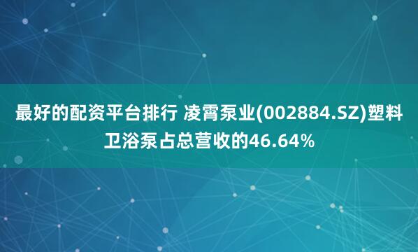 最好的配资平台排行 凌霄泵业(002884.SZ)塑料卫浴泵占总营收的46.64%