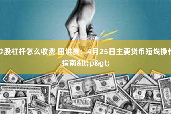 炒股杠杆怎么收费 田洪良：4月25日主要货币短线操作指南<p>