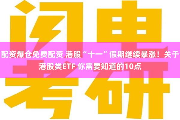 配资爆仓免费配资 港股“十一”假期继续暴涨！关于港股类ETF 你需要知道的10点