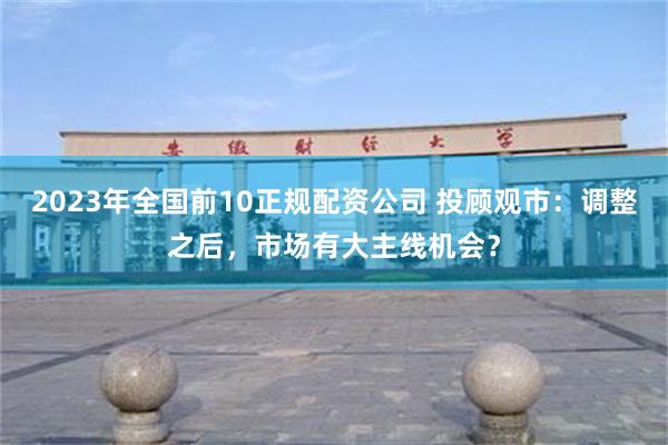 2023年全国前10正规配资公司 投顾观市：调整之后，市场有大主线机会？