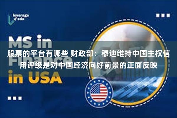 股票的平台有哪些 财政部：穆迪维持中国主权信用评级是对中国经济向好前景的正面反映