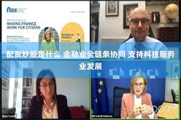 配资炒股是什么 金融业全链条协同 支持科技服务业发展