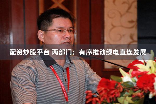 配资炒股平台 两部门：有序推动绿电直连发展