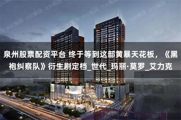 泉州股票配资平台 终于等到这部黄暴天花板，《黑袍纠察队》衍生剧定档_世代_玛丽·莫罗_艾力克