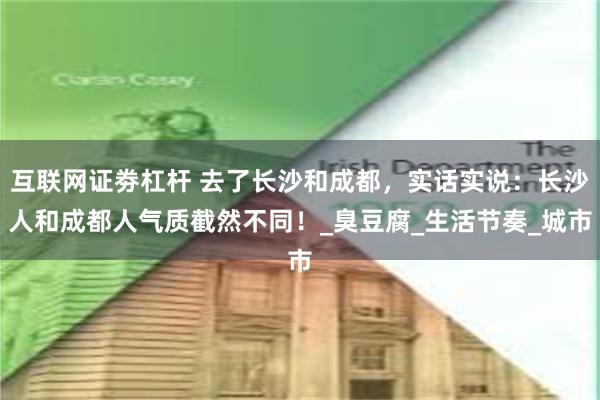 互联网证劵杠杆 去了长沙和成都，实话实说：长沙人和成都人气质截然不同！_臭豆腐_生活节奏_城市