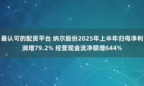 最认可的配资平台 纳尔股份2025年上半年归母净利润增79.2% 经营现金流净额增644%
