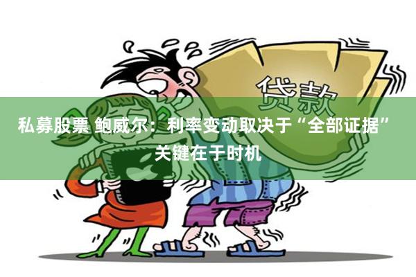 私募股票 鲍威尔：利率变动取决于“全部证据” 关键在于时机