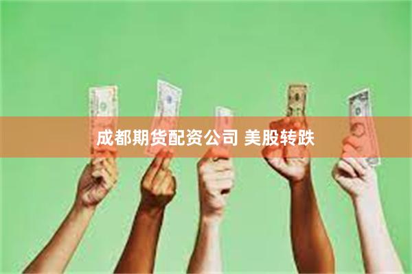 成都期货配资公司 美股转跌