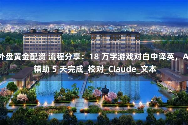 外盘黄金配资 流程分享：18 万字游戏对白中译英，AI 辅助 5 天完成_校对_Claude_文本