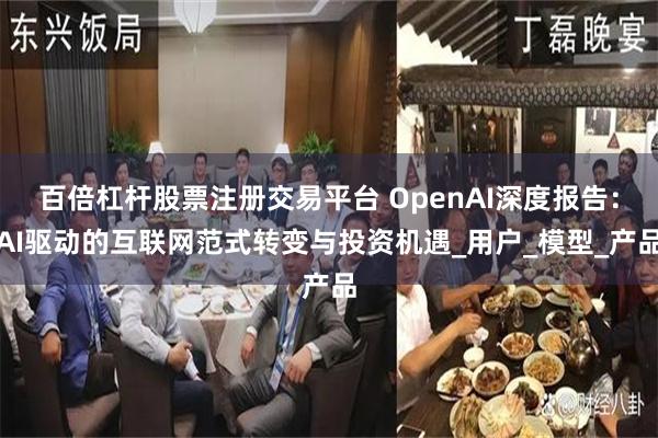 百倍杠杆股票注册交易平台 OpenAI深度报告：AI驱动的互联网范式转变与投资机遇_用户_模型_产品