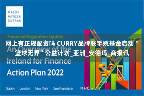 网上有正规配资吗 CURRY品牌联手姚基金启动“篮球无界”公益计划_亚洲_安德玛_商报讯