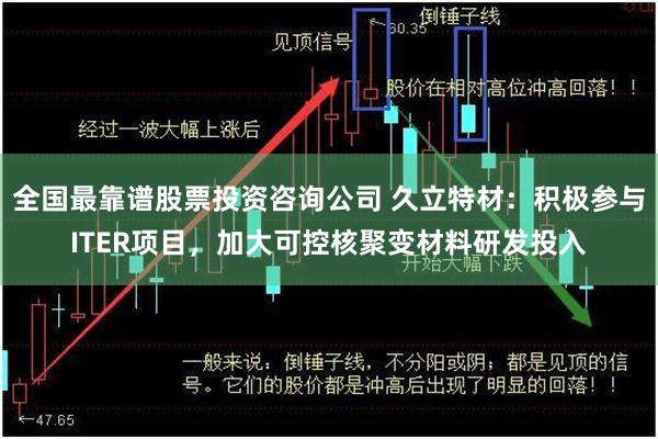 全国最靠谱股票投资咨询公司 久立特材：积极参与ITER项目，加大可控核聚变材料研发投入