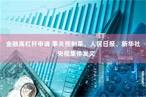 金融高杠杆申请 事关预制菜，人民日报、新华社、央视集体发文