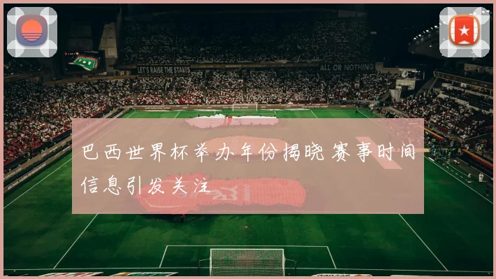 巴西世界杯举办年份揭晓 赛事时间信息引发关注