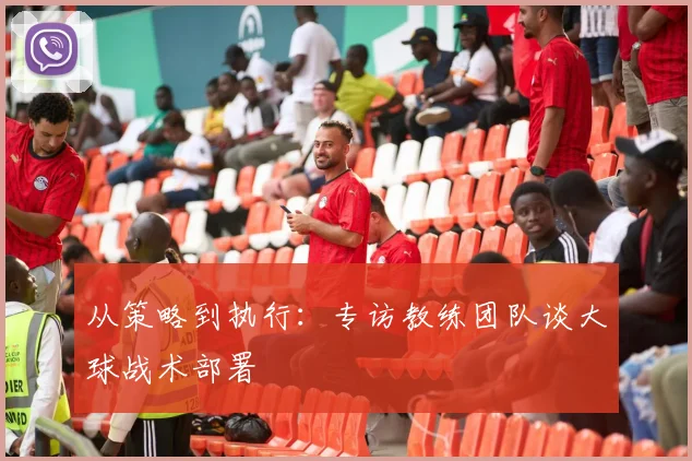 从策略到执行：专访教练团队谈大球战术部署